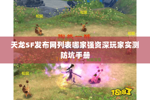 天龙SF发布网列表哪家强资深玩家实测防坑手册