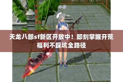 天龙八部sf新区开放中！即刻掌握开荒福利不踩坑全路径