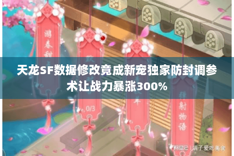 天龙SF数据修改竟成新宠独家防封调参术让战力暴涨300%