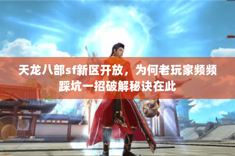 天龙八部sf新区开放，为何老玩家频频踩坑一招破解秘诀在此