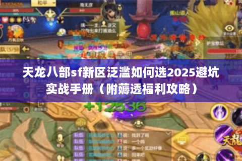 天龙八部sf新区泛滥如何选2025避坑实战手册（附薅透福利攻略）