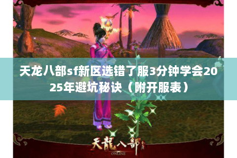 天龙八部sf新区选错了服3分钟学会2025年避坑秘诀（附开服表）