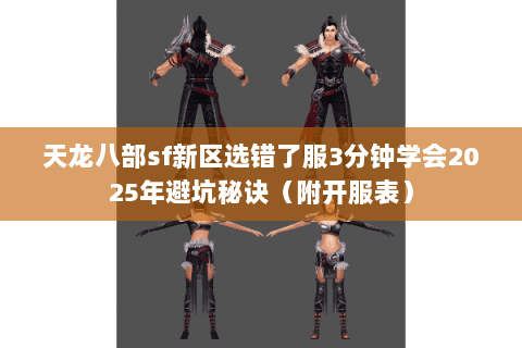 天龙八部sf新区选错了服3分钟学会2025年避坑秘诀（附开服表）