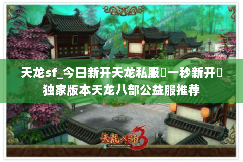 天龙sf_今日新开天龙私服▶一秒新开◀独家版本天龙八部公益服推荐