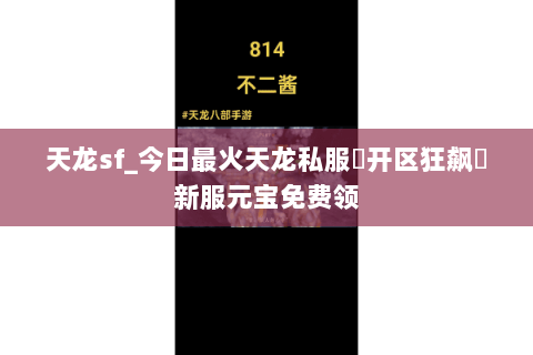 天龙sf_今日最火天龙私服▷开区狂飙◁新服元宝免费领