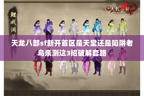 天龙八部sf新开首区是天堂还是陷阱老鸟亲测这3招破解套路