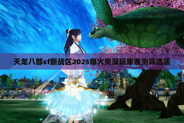 天龙八部sf新战区2025爆火资深玩家亲测筛选法