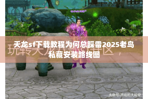 天龙sf下载教程为何总踩雷2025老鸟私藏安装路线图 天龙sf下载教程为何总踩雷2025老鸟私藏安装路线图