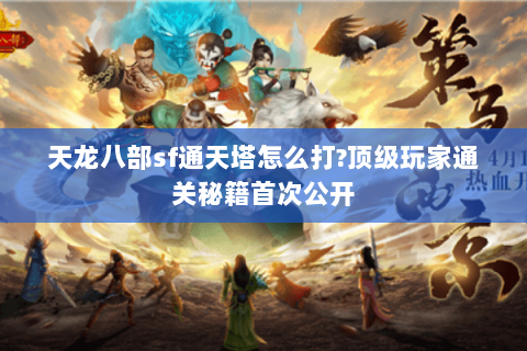 天龙八部sf通天塔怎么打?顶级玩家通关秘籍首次公开