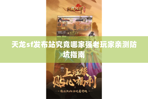 天龙sf发布站究竟哪家强老玩家亲测防坑指南