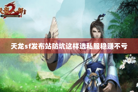 天龙sf发布站防坑这样选私服稳赚不亏