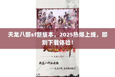 天龙八部sf新版本，2025热爆上线，即刻下载体验！