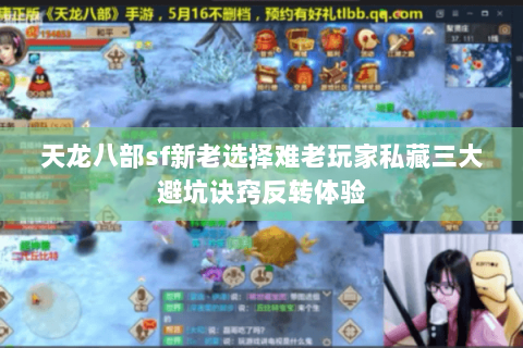 天龙八部sf新老选择难老玩家私藏三大避坑诀窍反转体验