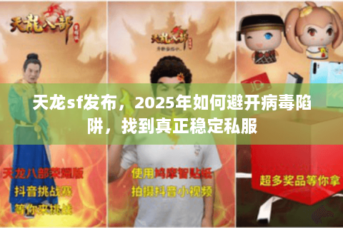 天龙sf发布，2025年如何避开病毒陷阱，找到真正稳定私服