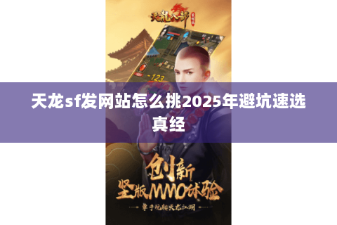 天龙sf发网站怎么挑2025年避坑速选真经