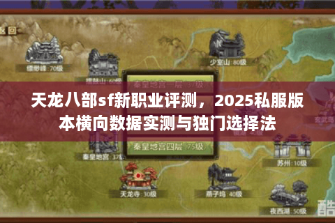 天龙八部sf新职业评测，2025私服版本横向数据实测与独门选择法