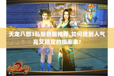 天龙八部3私服新服推荐,如何找到人气高又稳定的爆率表?