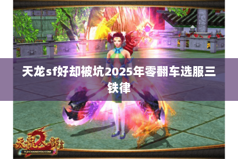 天龙sf好却被坑2025年零翻车选服三铁律