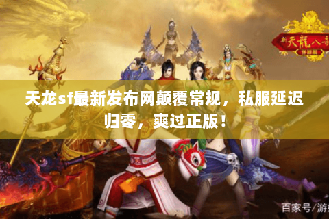 天龙sf最新发布网颠覆常规，私服延迟归零，爽过正版！