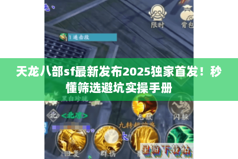天龙八部sf最新发布2025独家首发!秒懂筛选避坑实操手册 天龙八部sf最新发布2025独家首发!秒懂筛选避坑实操手册