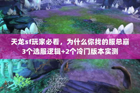 天龙sf玩家必看，为什么你找的服总崩3个选服逻辑+2个冷门版本实测