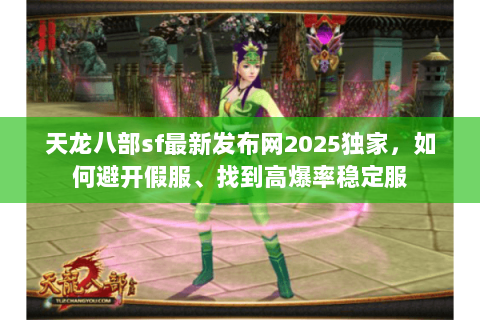 天龙八部sf最新发布网2025独家，如何避开假服、找到高爆率稳定服