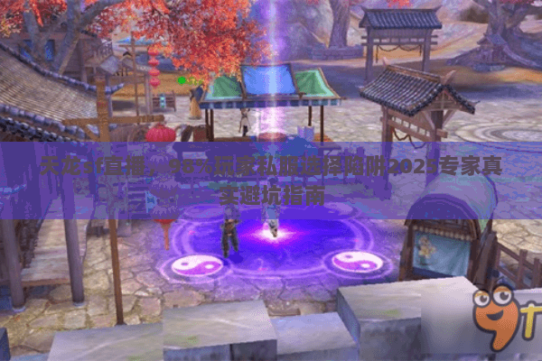 天龙sf直播，98%玩家私服选择陷阱2025专家真实避坑指南