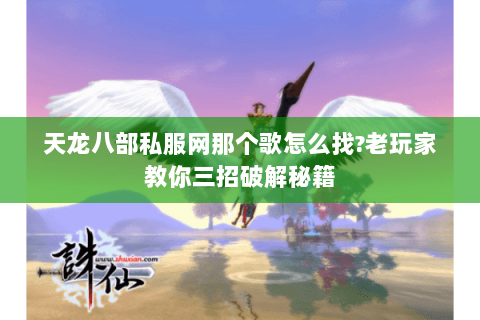 天龙八部私服网那个歌怎么找?老玩家教你三招破解秘籍