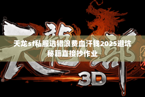 天龙sf私服选错浪费血汗钱2025避坑秘籍直接抄作业 天龙sf私服选错浪费血汗钱2025避坑秘籍直接抄作业