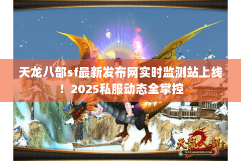 天龙八部sf最新发布网实时监测站上线！2025私服动态全掌控