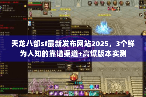 天龙八部sf最新发布网站2025，3个鲜为人知的靠谱渠道+高爆版本实测
