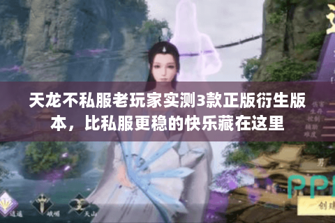 天龙不私服老玩家实测3款正版衍生版本，比私服更稳的快乐藏在这里