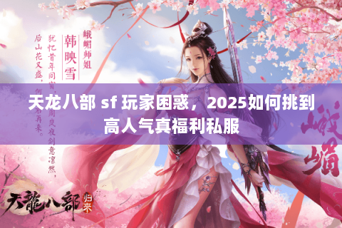 天龙八部 sf 玩家困惑，2025如何挑到高人气真福利私服