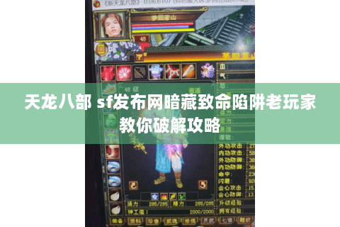 天龙八部 sf发布网暗藏致命陷阱老玩家教你破解攻略 天龙八部 sf发布网暗藏致命陷阱老玩家教你破解攻略