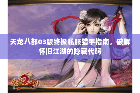 天龙八部03版终极私服猎手指南，破解怀旧江湖的隐藏代码