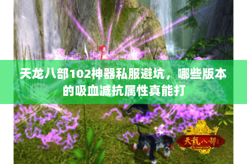 天龙八部102神器私服避坑，哪些版本的吸血减抗属性真能打
