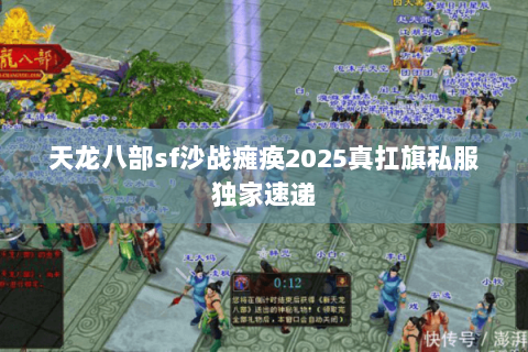 天龙八部sf沙战瘫痪2025真扛旗私服独家速递