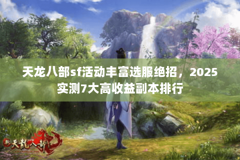 天龙八部sf活动丰富选服绝招，2025实测7大高收益副本排行
