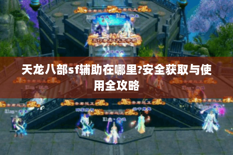 天龙八部sf辅助在哪里?安全获取与使用全攻略