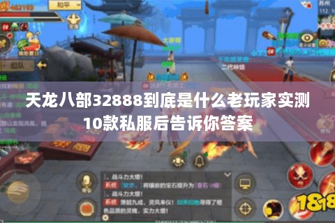 天龙八部32888到底是什么老玩家实测10款私服后告诉你答案