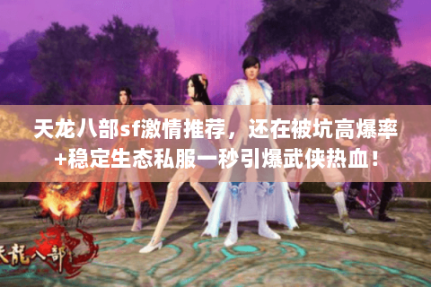 天龙八部sf激情推荐，还在被坑高爆率+稳定生态私服一秒引爆武侠热血！