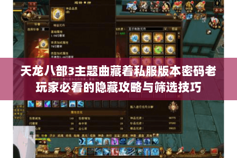 天龙八部3主题曲藏着私服版本密码老玩家必看的隐藏攻略与筛选技巧