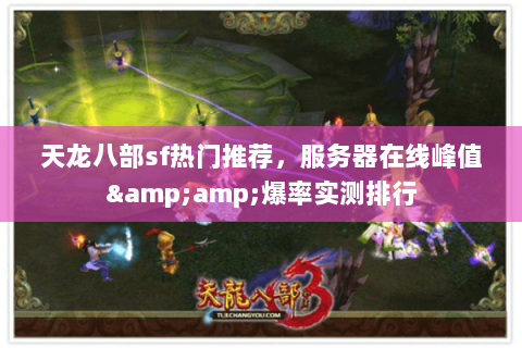 天龙八部sf热门推荐，服务器在线峰值&amp;爆率实测排行