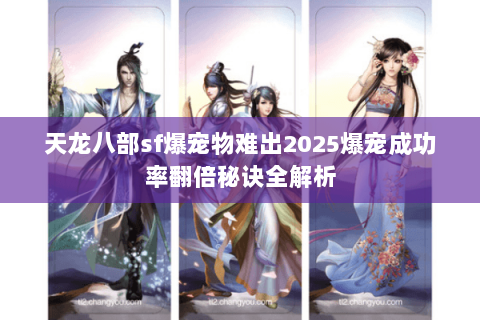 天龙八部sf爆宠物难出2025爆宠成功率翻倍秘诀全解析