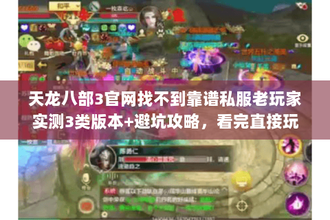 天龙八部3官网找不到靠谱私服老玩家实测3类版本+避坑攻略，看完直接玩