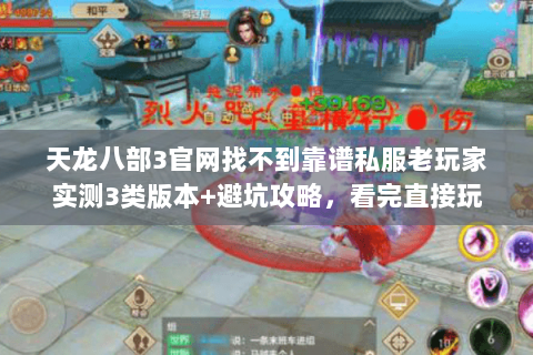 天龙八部3官网找不到靠谱私服老玩家实测3类版本+避坑攻略，看完直接玩