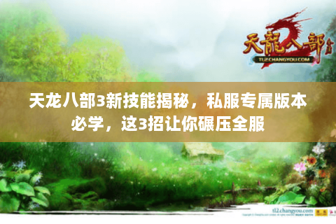 天龙八部3新技能揭秘,私服专属版本必学,这3招让你碾压全服 天龙八部3新技能揭秘,私服专属版本必学,这3招让你碾压全服