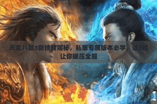 天龙八部3新技能揭秘,私服专属版本必学,这3招让你碾压全服 天龙八部3新技能揭秘,私服专属版本必学,这3招让你碾压全服