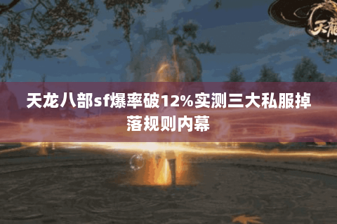 天龙八部sf爆率破12%实测三大私服掉落规则内幕