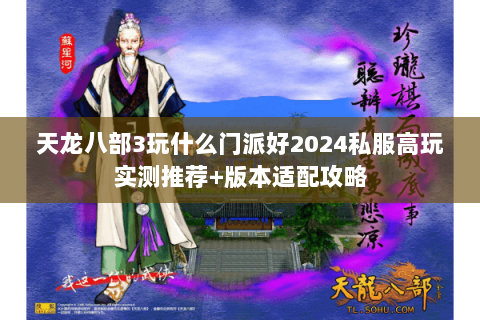 天龙八部3玩什么门派好2024私服高玩实测推荐+版本适配攻略 天龙八部3玩什么门派好2024私服高玩实测推荐+版本适配攻略
